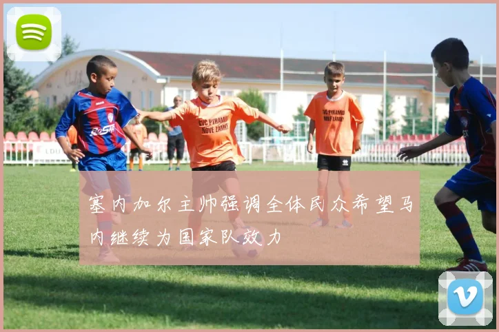 塞内加尔主帅强调全体民众希望马内继续为国家队效力