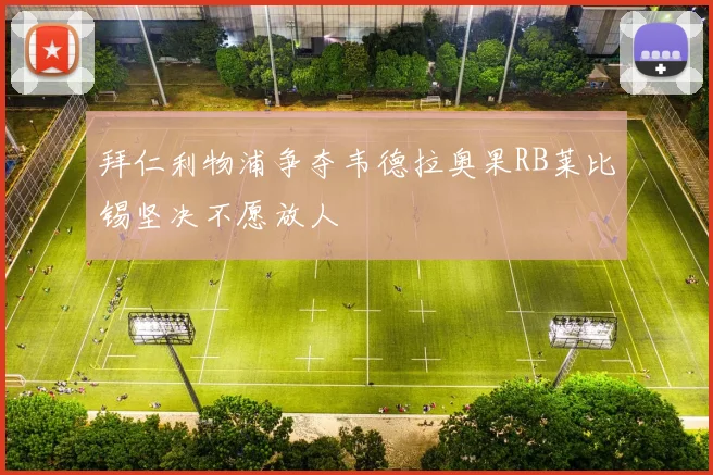 拜仁利物浦争夺韦德拉奥果RB莱比锡坚决不愿放人