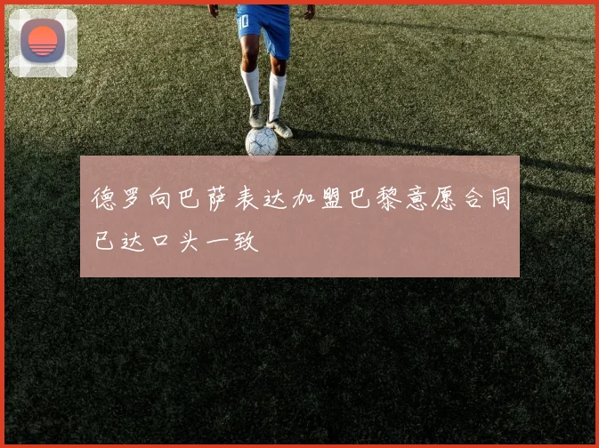 德罗向巴萨表达加盟巴黎意愿合同已达口头一致