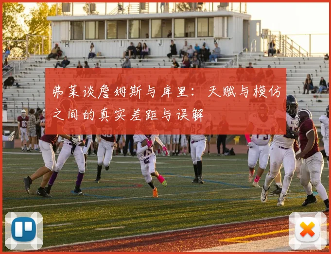 弗莱谈詹姆斯与库里：天赋与模仿之间的真实差距与误解