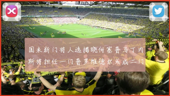国米新门将人选揭晓何塞普马丁内斯将担任一门普罗维德尔或成二门