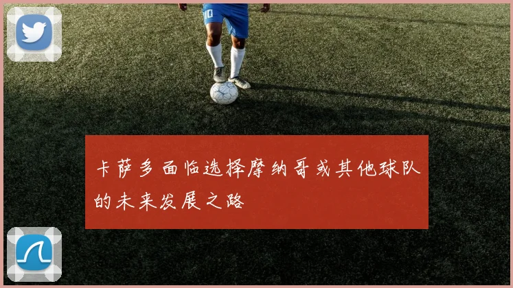 卡萨多面临选择摩纳哥或其他球队的未来发展之路