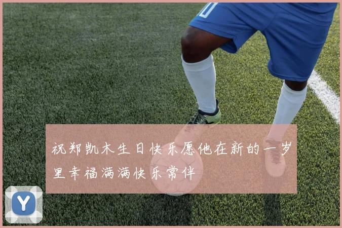 祝郑凯木生日快乐愿他在新的一岁里幸福满满快乐常伴