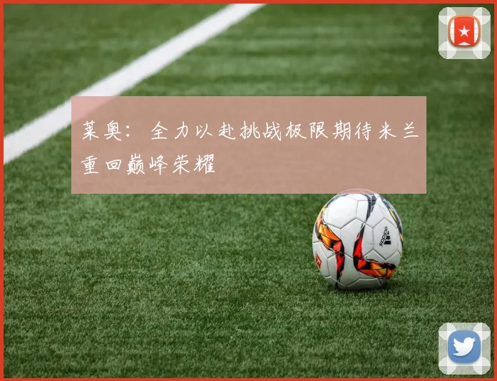 莱奥：全力以赴挑战极限期待米兰重回巅峰荣耀