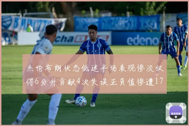 杰伦布朗状态低迷半场表现惨淡仅得6分并贡献4次失误正负值惨遭17
