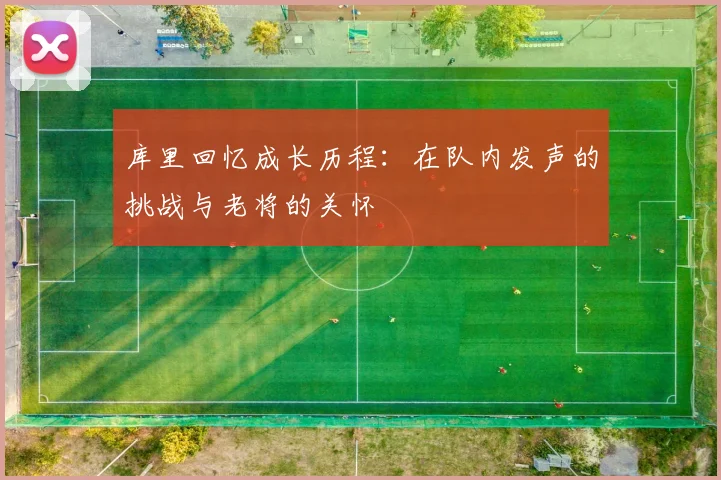 库里回忆成长历程：在队内发声的挑战与老将的关怀